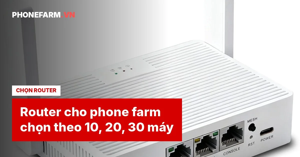 Router Cho Phone Farm: Chọn Theo Cụm 10, 20, 30 Máy